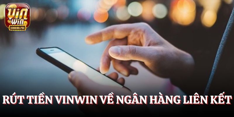 Rút tiền Vinwin dễ dàng về ngân hàng liên kết