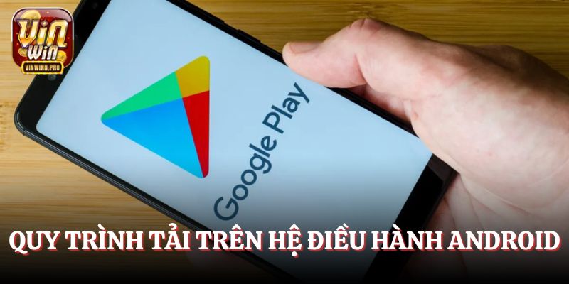Quy trình tải thực hiện trên hệ điều hành Android nhanh chóng