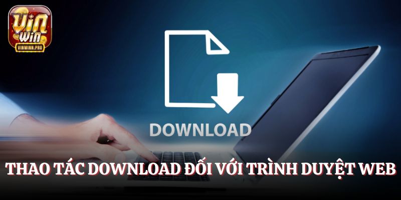 Thao tác download đối với trình duyệt web nhanh chóng