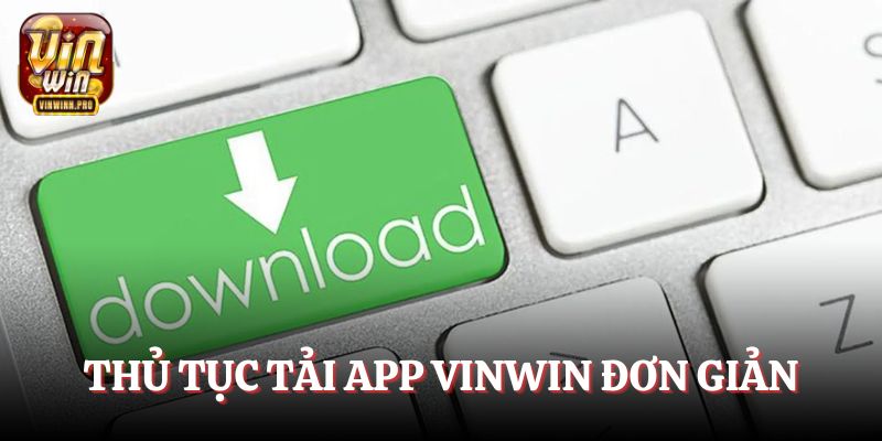 Thủ tục tải app Vinwin đơn giản khi tuân thủ các điều kiện